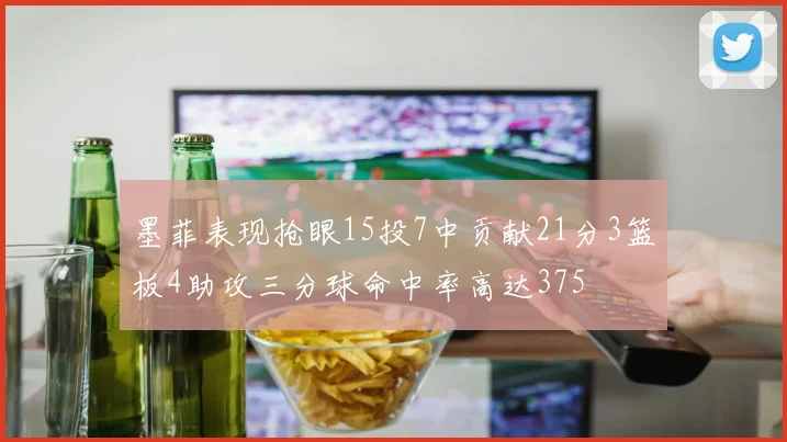 墨菲表现抢眼15投7中贡献21分3篮板4助攻三分球命中率高达375