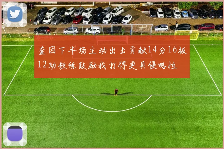 奎因下半场主动出击贡献14分16板12助教练鼓励我打得更具侵略性