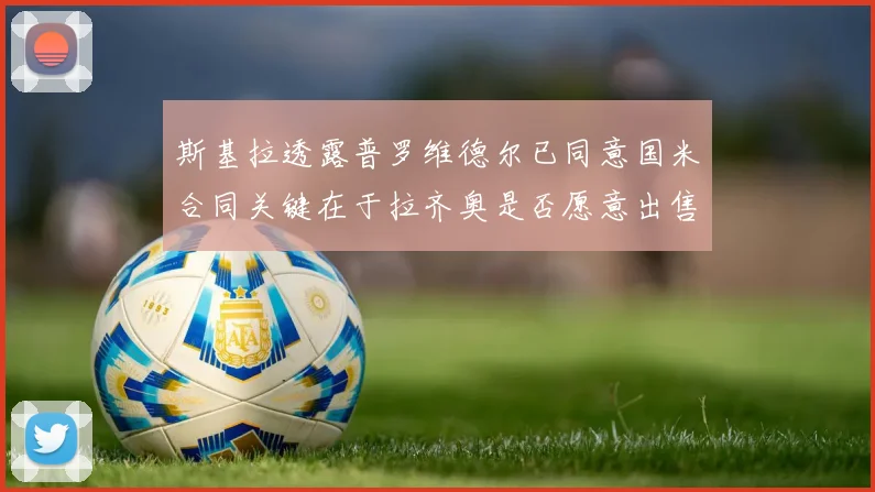 斯基拉透露普罗维德尔已同意国米合同关键在于拉齐奥是否愿意出售