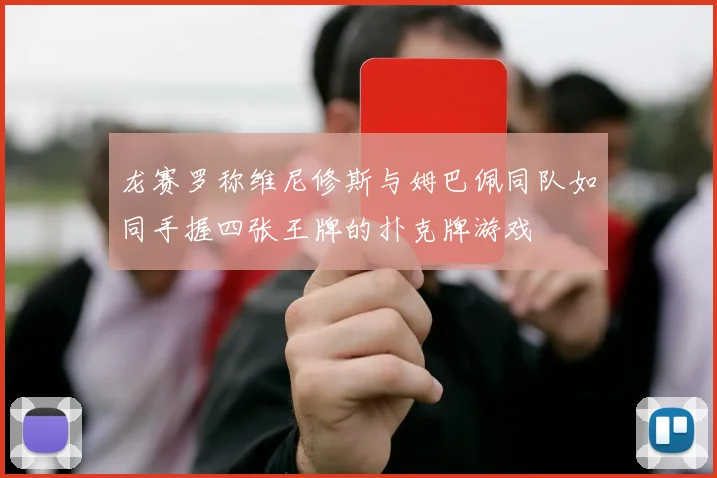 龙赛罗称维尼修斯与姆巴佩同队如同手握四张王牌的扑克牌游戏