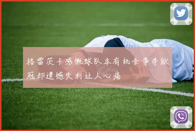 格雷茨卡感慨球队本有机会争夺欧冠却遗憾失利让人心痛