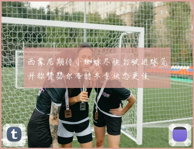 西蒙尼期待小蜘蛛尽快打破进球荒并称赞瑟尔洛特冬季状态更佳