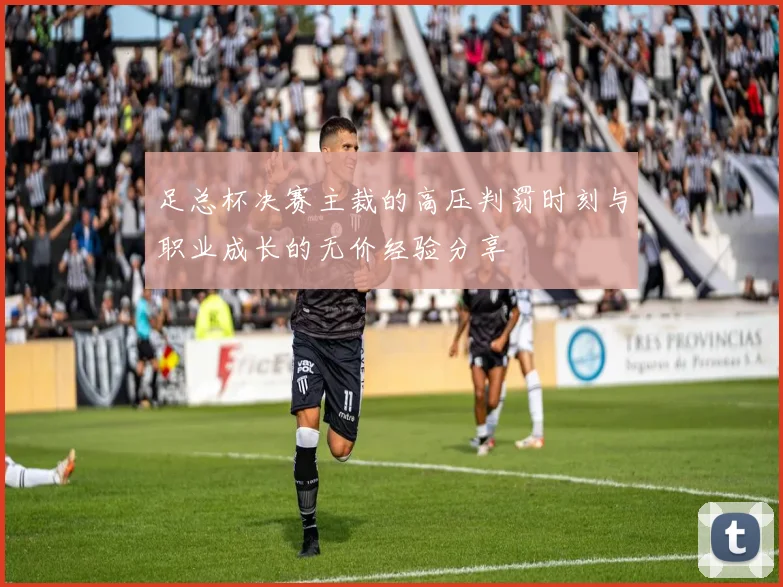 足总杯决赛主裁的高压判罚时刻与职业成长的无价经验分享