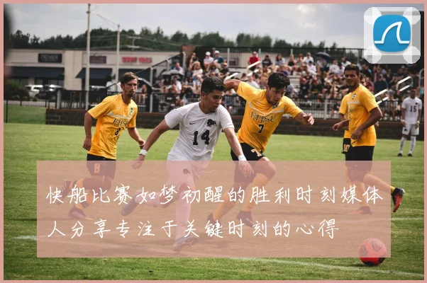 快船比赛如梦初醒的胜利时刻媒体人分享专注于关键时刻的心得