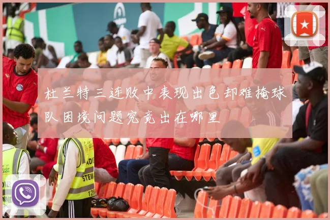 杜兰特三连败中表现出色却难掩球队困境问题究竟出在哪里