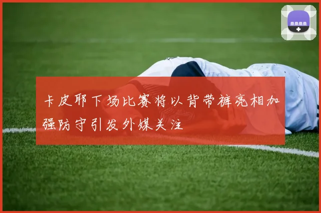 卡皮耶下场比赛将以背带裤亮相加强防守引发外媒关注